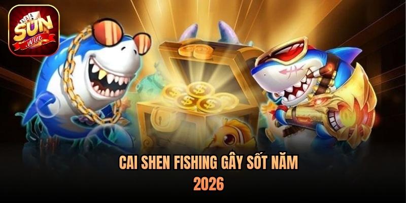 Cai Shen Fishing gây sốt năm 2026 Cai Shen Fishing gây sốt năm 2026
