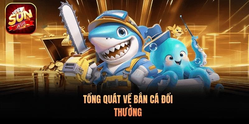 Tổng quát về bắn cá đổi thưởng Tổng quát về bắn cá đổi thưởng