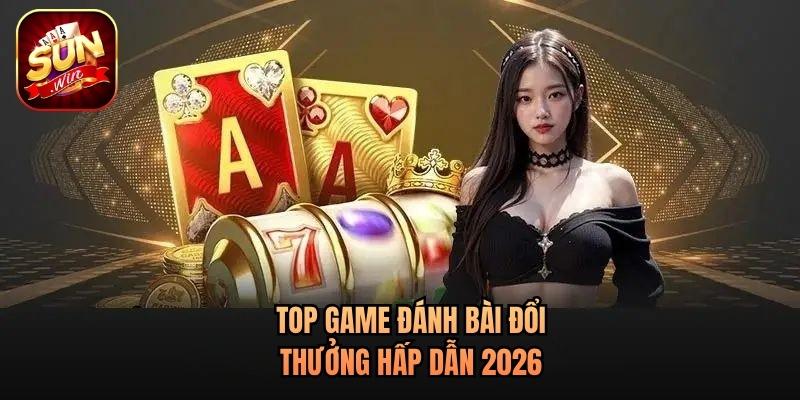 Top game đánh bài đổi thưởng hấp dẫn 2026 Top game đánh bài đổi thưởng hấp dẫn 2026